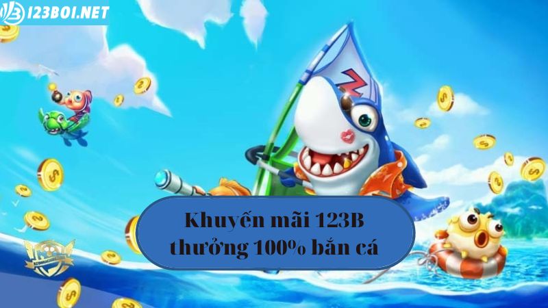 Khuyến mãi 123B04 thưởng 100% bắn cá