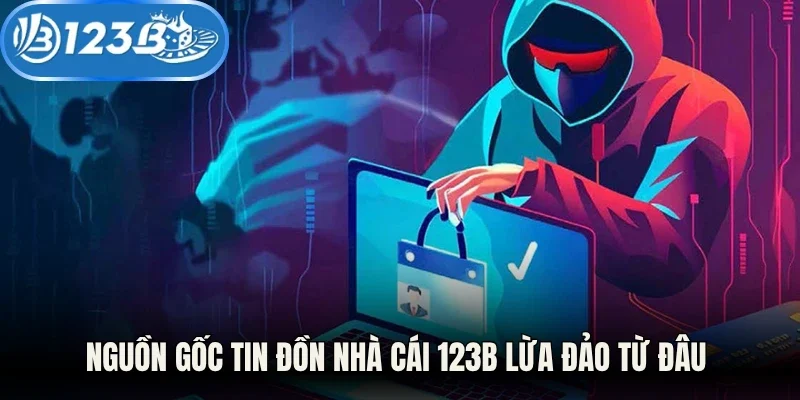 Nguồn gốc tin đồn nhà cái 123B lừa đảo từ đâu 