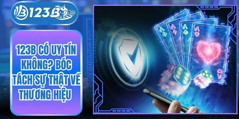 123B Có Uy Tín Không? Bóc Tách Sự Thật Về Thương Hiệu