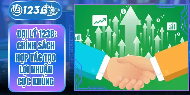 Đại Lý 123B: Chính Sách Hợp Tác Tạo Lợi Nhuận Cực Khủng