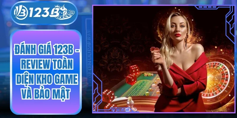 Đánh Giá 123B - Review Toàn Diện Kho Game Và Bảo Mật