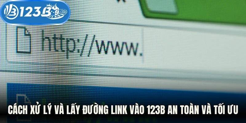 Cách xử lý và lấy đường link vào 123B an toàn và tối ưu