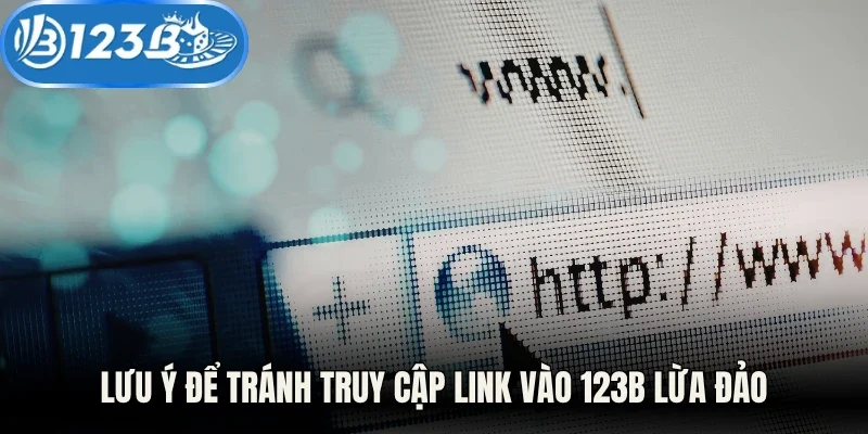 Lưu ý để tránh truy cập link vào 123B lừa đảo
