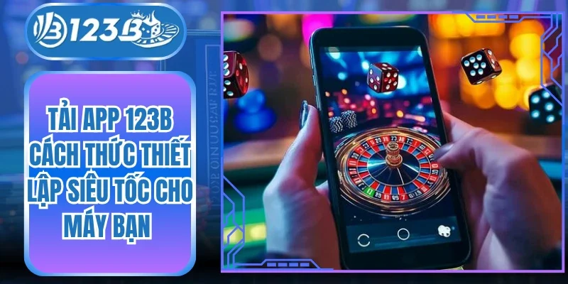 Tải App 123B Cách Thức Thiết Lập Siêu Tốc Cho Máy Bạn